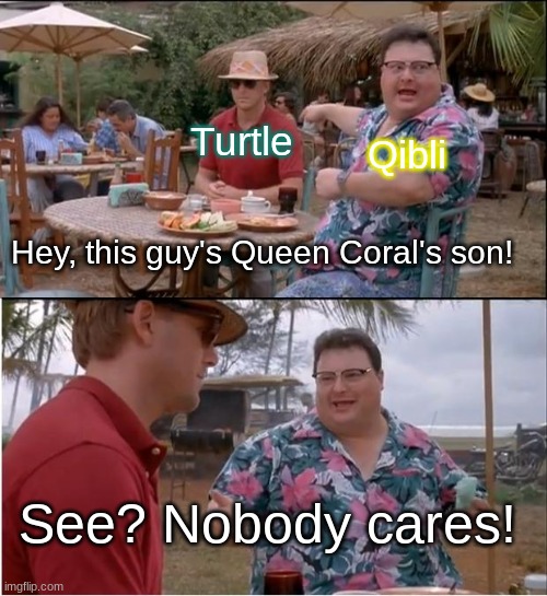 See Nobody Cares Meme | Turtle Qibli Hey, this guy's Queen Coral's son! See? Nobody cares! | image tagged in memes,see nobody cares | made w/ Imgflip meme maker