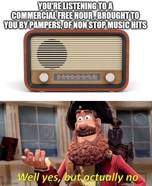 YOU'RE LISTENING TO A COMMERCIAL FREE HOUR , BROUGHT TO YOU BY PAMPERS, OF NON STOP MUSIC HITS | image tagged in memes,well yes but actually no | made w/ Imgflip meme maker