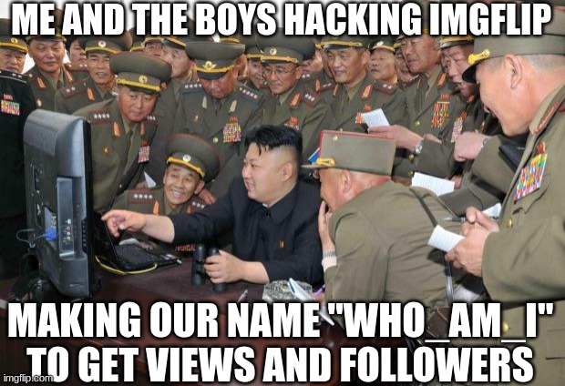 True story...It didnt work. On the plan B | ME AND THE BOYS HACKING IMGFLIP; MAKING OUR NAME "WHO_AM_I" TO GET VIEWS AND FOLLOWERS | image tagged in kim jong un hacking | made w/ Imgflip meme maker