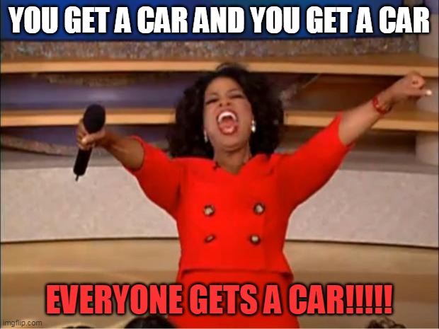 Oprah You Get A Meme | YOU GET A CAR AND YOU GET A CAR; EVERYONE GETS A CAR!!!!! | image tagged in memes,oprah you get a | made w/ Imgflip meme maker