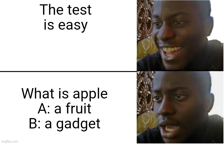 Disappointed Black Guy | The test is easy; What is apple
A: a fruit
B: a gadget | image tagged in disappointed black guy | made w/ Imgflip meme maker