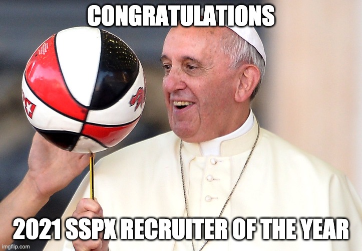 SSPX Recruiter of the Year | CONGRATULATIONS; 2021 SSPX RECRUITER OF THE YEAR | image tagged in catholic,sspx,pope,pope francis,catholicism,latin | made w/ Imgflip meme maker