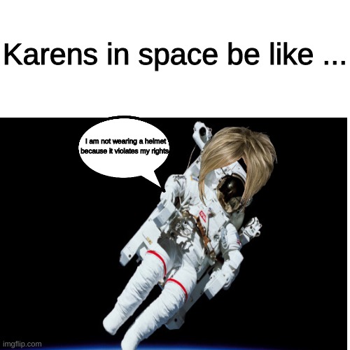Karens in space | Karens in space be like ... I am not wearing a helmet because it violates my rights. | image tagged in karen,space | made w/ Imgflip meme maker