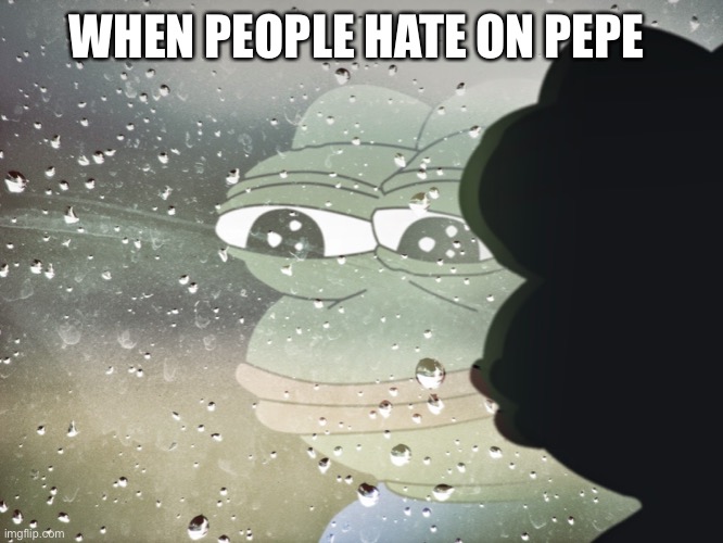 Pepe | WHEN PEOPLE HATE ON PEPE | image tagged in sad pepe | made w/ Imgflip meme maker