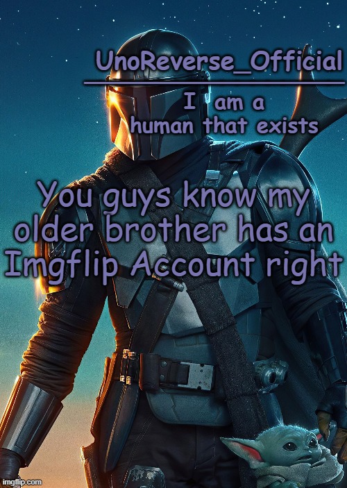 Uno's Mandalorian Temp | You guys know my older brother has an Imgflip Account right | image tagged in uno's mandalorian temp | made w/ Imgflip meme maker