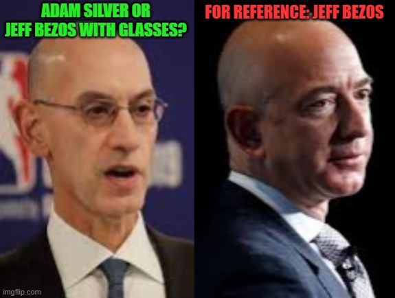 Jeff Bezos is Everywhere! | FOR REFERENCE: JEFF BEZOS; ADAM SILVER OR JEFF BEZOS WITH GLASSES? | image tagged in jeff bezos,adam silver,amazon,nba,lookalike | made w/ Imgflip meme maker