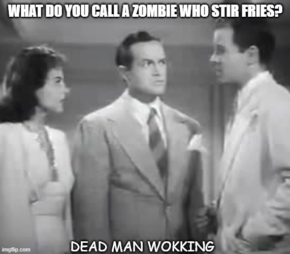 Daily Bad Dad Joke July 22 2021 |  WHAT DO YOU CALL A ZOMBIE WHO STIR FRIES? DEAD MAN WOKKING | image tagged in bob hope on zombies | made w/ Imgflip meme maker