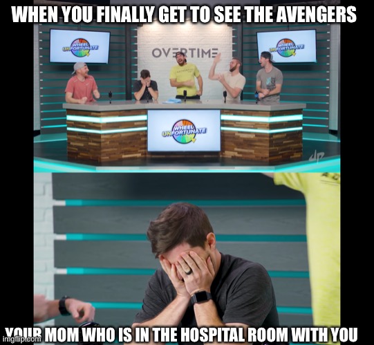 The Avengers | WHEN YOU FINALLY GET TO SEE THE AVENGERS; YOUR MOM WHO IS IN THE HOSPITAL ROOM WITH YOU | image tagged in avengers | made w/ Imgflip meme maker