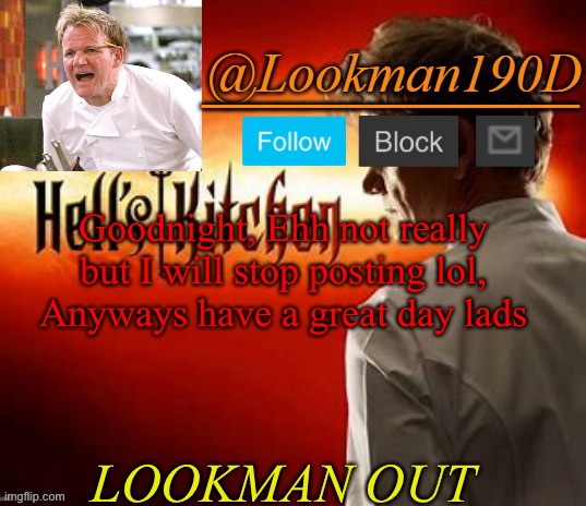 Lookman190D Hell’s Kitchen announcement template by Uno_Official | Goodnight, Ehh not really but I will stop posting lol, Anyways have a great day lads; LOOKMAN OUT | image tagged in lookman190d hell s kitchen announcement template by uno_official | made w/ Imgflip meme maker