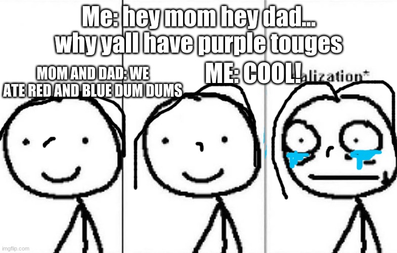 Realization | Me: hey mom hey dad... why yall have purple touges; MOM AND DAD: WE ATE RED AND BLUE DUM DUMS; ME: COOL! | image tagged in realization | made w/ Imgflip meme maker
