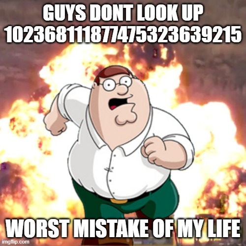 dont do it |  GUYS DONT LOOK UP 102368111877475323639215; WORST MISTAKE OF MY LIFE | image tagged in peter g telling you not to do something | made w/ Imgflip meme maker