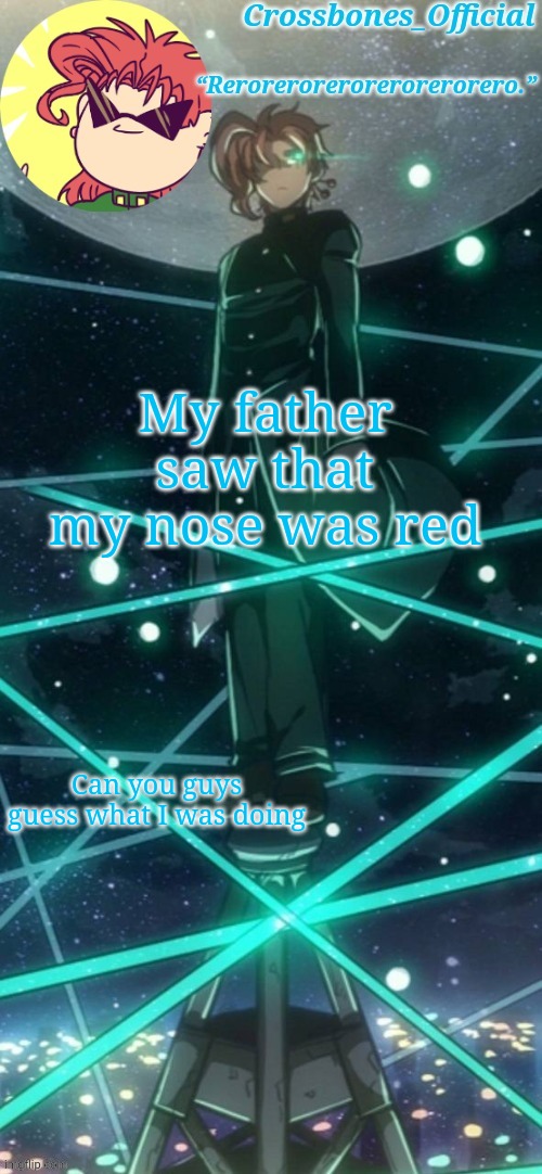 Crossbones kakyoin thingy ty sayori | My father saw that my nose was red; Can you guys guess what I was doing | image tagged in crossbones kakyoin thingy ty sayori | made w/ Imgflip meme maker