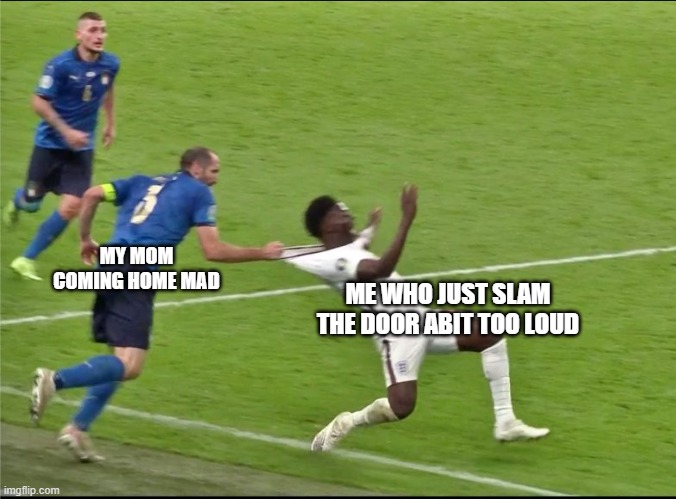 Chiellini Italy England euro 2020 | MY MOM COMING HOME MAD; ME WHO JUST SLAM THE DOOR ABIT TOO LOUD | image tagged in chiellini italy england euro 2020,memes | made w/ Imgflip meme maker