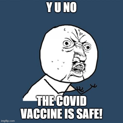 Covid Vaccine | Y U NO; THE COVID VACCINE IS SAFE! | image tagged in memes,y u no | made w/ Imgflip meme maker