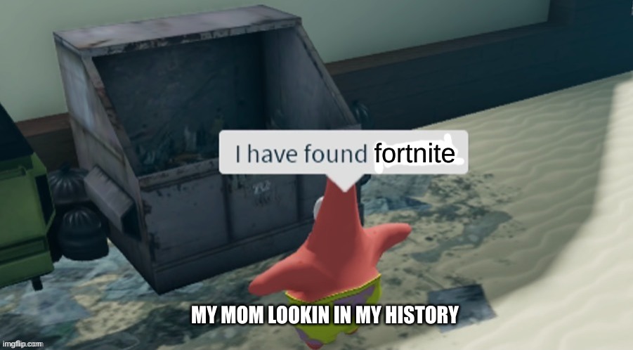 mom no its not fortniite | fortnite; MY MOM LOOKIN IN MY HISTORY | image tagged in i have found x | made w/ Imgflip meme maker