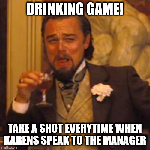 I bet we'll get drunk after that. | DRINKING GAME! TAKE A SHOT EVERYTIME WHEN KARENS SPEAK TO THE MANAGER | image tagged in memes,laughing leo | made w/ Imgflip meme maker