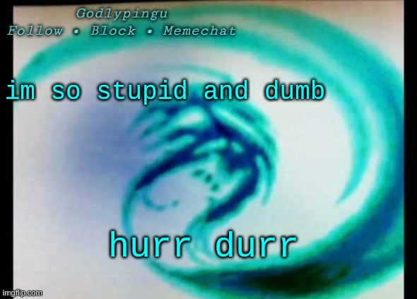 dunb | im so stupid and dumb; hurr durr | image tagged in godlypingu new announcement template | made w/ Imgflip meme maker