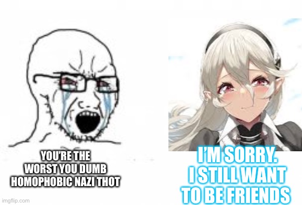 Soyboy vs wholesome Corrin | I’M SORRY. I STILL WANT TO BE FRIENDS; YOU’RE THE WORST YOU DUMB HOMOPHOBIC NAZI THOT | image tagged in soyboy vs yes chad | made w/ Imgflip meme maker
