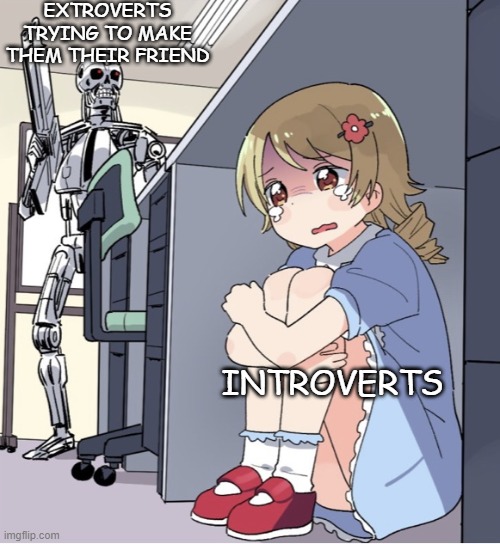 if u guys can get this to front page i WILL follow u, probably | EXTROVERTS TRYING TO MAKE THEM THEIR FRIEND; INTROVERTS | image tagged in anime girl hiding from terminator | made w/ Imgflip meme maker