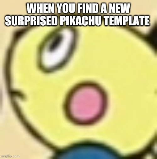 Surprised pichu | WHEN YOU FIND A NEW SURPRISED PIKACHU TEMPLATE | image tagged in surprised pichu | made w/ Imgflip meme maker