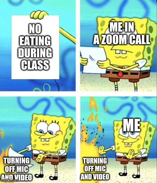 Loophole |  ME IN A ZOOM CALL; NO EATING DURING CLASS; ME; TURNING OFF MIC AND VIDEO; TURNING OFF MIC AND VIDEO | image tagged in spongebob yeet,class,zoom,nomnomnom | made w/ Imgflip meme maker