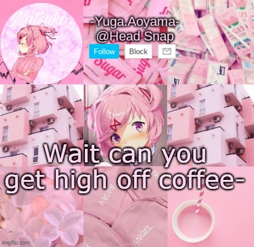 Time to find out | Wait can you get high off coffee- | image tagged in natsuki temp | made w/ Imgflip meme maker