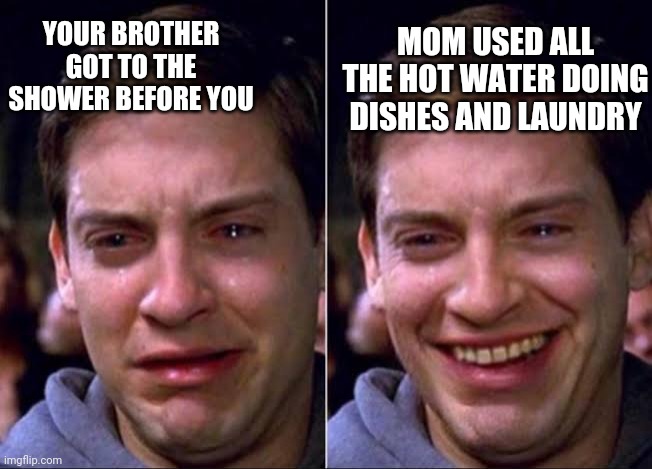 Spiderman crying | MOM USED ALL THE HOT WATER DOING DISHES AND LAUNDRY; YOUR BROTHER GOT TO THE SHOWER BEFORE YOU | image tagged in spiderman crying | made w/ Imgflip meme maker
