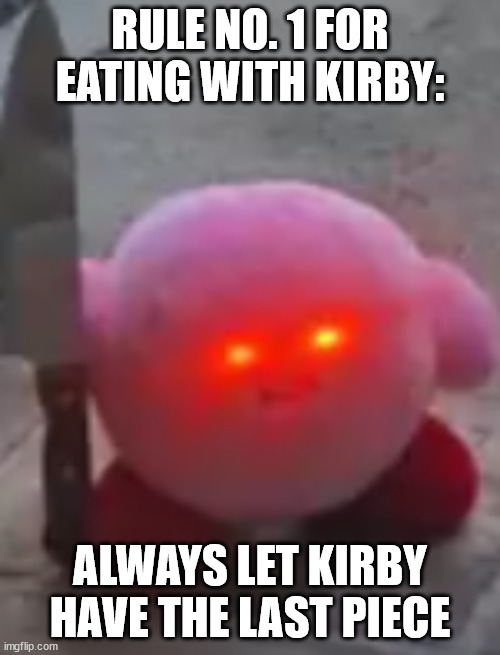 Kirby really takes offense to not getting the last bite. | RULE NO. 1 FOR EATING WITH KIRBY:; ALWAYS LET KIRBY HAVE THE LAST PIECE | image tagged in angry kirby | made w/ Imgflip meme maker
