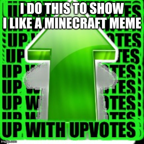 upvote | I DO THIS TO SHOW I LIKE A MINECRAFT MEME | image tagged in upvote | made w/ Imgflip meme maker
