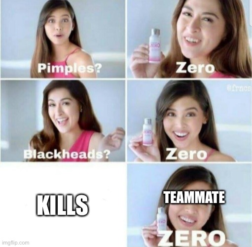 If you have this teammate you would know | TEAMMATE; KILLS | image tagged in pimples zero | made w/ Imgflip meme maker