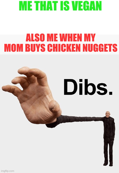 CHICKEn nugget | ME THAT IS VEGAN; ALSO ME WHEN MY MOM BUYS CHICKEN NUGGETS | image tagged in dibs,relatable,funny,meme,chicken nuggets | made w/ Imgflip meme maker