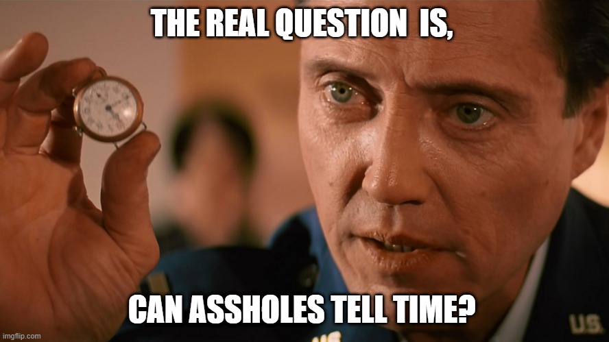 pulp fiction watch | THE REAL QUESTION  IS, CAN ASSHOLES TELL TIME? | image tagged in pulp fiction watch | made w/ Imgflip meme maker
