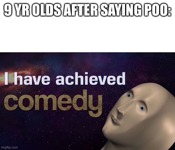 I have achieved COMEDY | 9 YR OLDS AFTER SAYING POO: | image tagged in i have achieved comedy | made w/ Imgflip meme maker