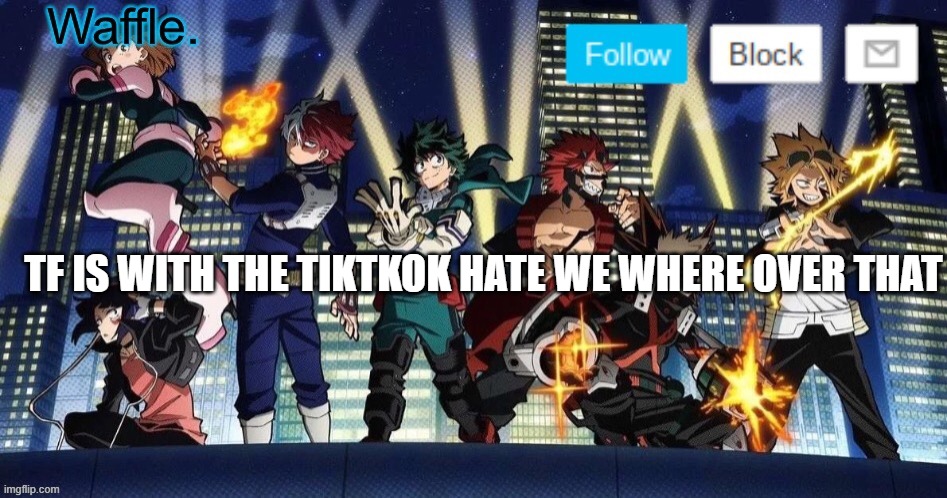 also i dunno if were in another war so im lazy to put it in my document | TF IS WITH THE TIKTKOK HATE WE WHERE OVER THAT | image tagged in mha temp waffle | made w/ Imgflip meme maker