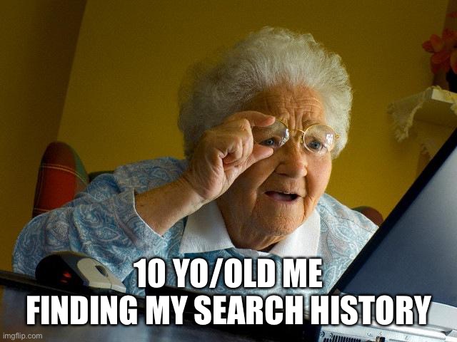 Didn’t we have the same reaction | 10 YO/OLD ME FINDING MY SEARCH HISTORY | image tagged in memes,grandma finds the internet | made w/ Imgflip meme maker