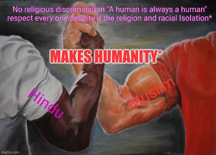 So true memes | No religious discrimination "A human is always a human" respect every one despite if the religion and racial Isolation*; MAKES HUMANITY*; Muslim; Hindu | image tagged in memes,epic handshake,so true memes,humanity,equality,religious freedom | made w/ Imgflip meme maker