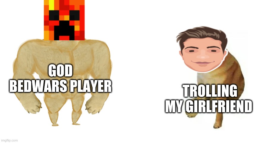 Buff Doge vs Crying Cheems | GOD BEDWARS PLAYER TROLLING MY GIRLFRIEND | image tagged in buff doge vs crying cheems | made w/ Imgflip meme maker