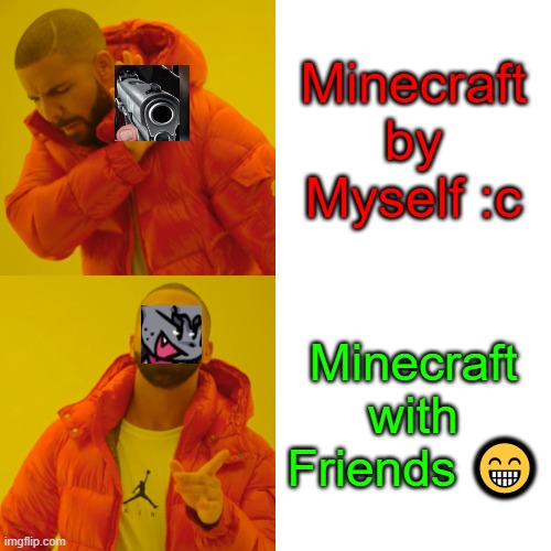 Drake Hotline Bling Meme | Minecraft by Myself :c; Minecraft with Friends 😁 | image tagged in memes,drake hotline bling | made w/ Imgflip meme maker