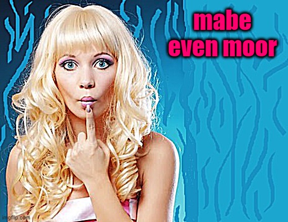 ditzy blonde | mabe even moor | image tagged in ditzy blonde | made w/ Imgflip meme maker