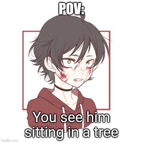 POV:; You see him sitting in a tree | made w/ Imgflip meme maker