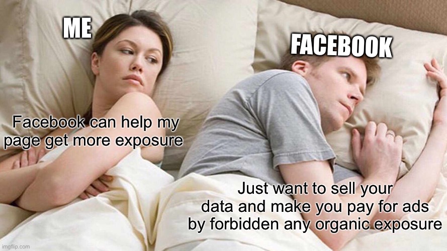 Facebook sucks for being a social marketing tool | ME; FACEBOOK; Facebook can help my page get more exposure; Just want to sell your data and make you pay for ads by forbidden any organic exposure | image tagged in memes,i bet he's thinking about other women | made w/ Imgflip meme maker