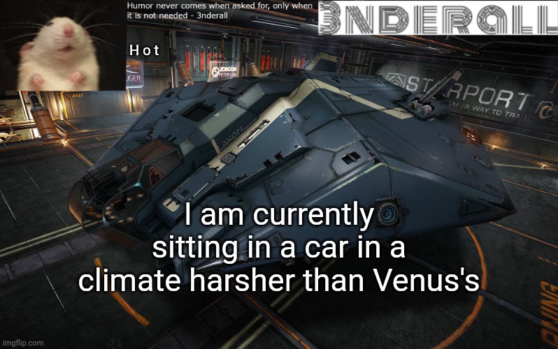3nderall announcement temp | H o t; I am currently sitting in a car in a climate harsher than Venus's | image tagged in 3nderall announcement temp | made w/ Imgflip meme maker