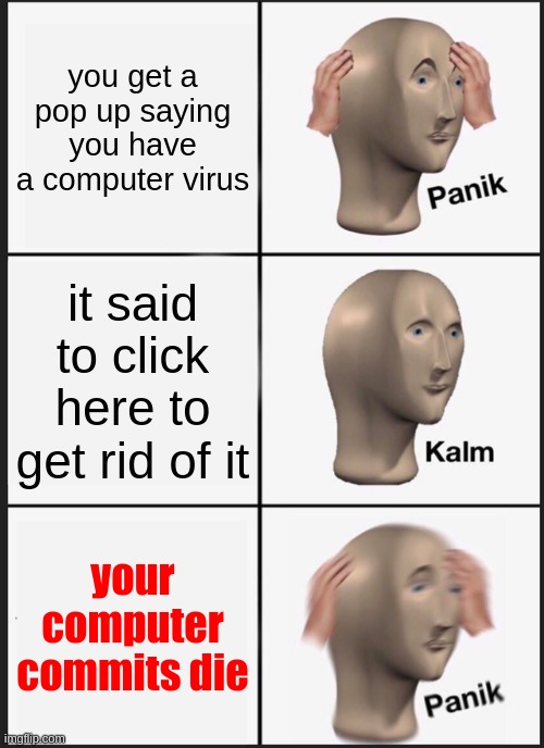 #0001 | you get a pop up saying you have a computer virus; it said to click here to get rid of it; your computer commits die | image tagged in memes,panik kalm panik | made w/ Imgflip meme maker