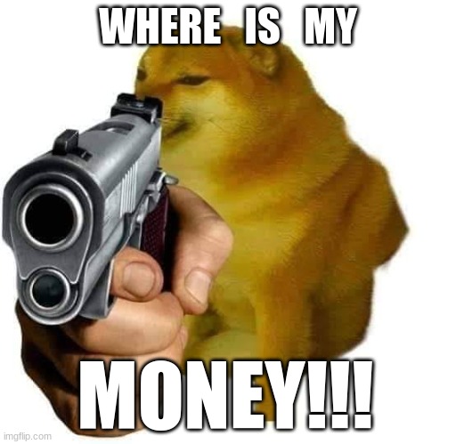 Gun Cheems | WHERE   IS   MY; MONEY!!! | image tagged in gun cheems | made w/ Imgflip meme maker