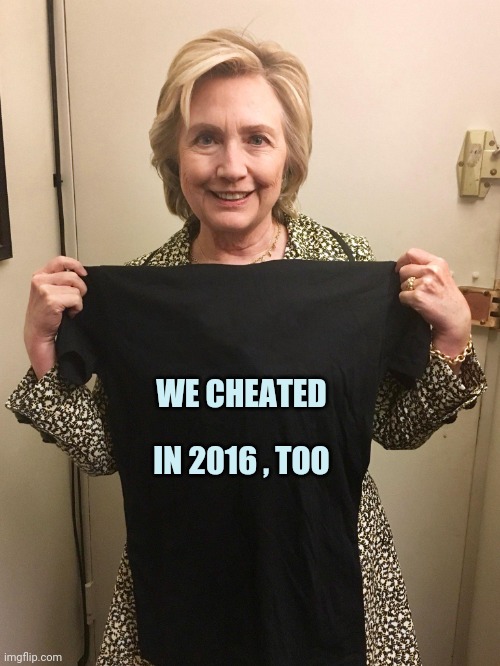 Hillary Shirt | WE CHEATED IN 2016 , TOO | image tagged in hillary shirt | made w/ Imgflip meme maker