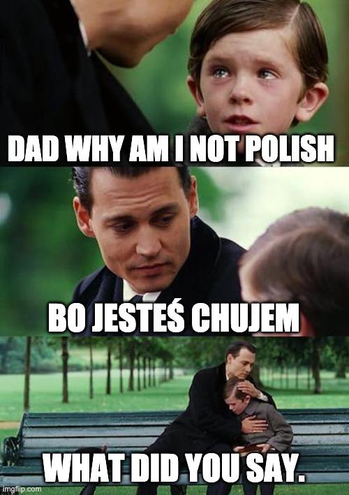 Polish People | DAD WHY AM I NOT POLISH; BO JESTEŚ CHUJEM; WHAT DID YOU SAY. | image tagged in memes,finding neverland | made w/ Imgflip meme maker