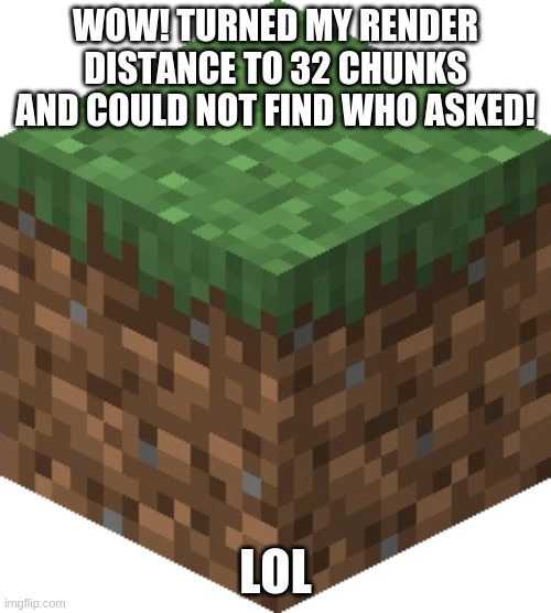 Minecraft Comebacks be like | WOW! TURNED MY RENDER DISTANCE TO 32 CHUNKS AND COULD NOT FIND WHO ASKED! LOL | image tagged in minecraft grass | made w/ Imgflip meme maker