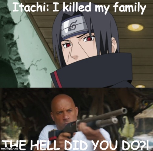 Family |  Itachi: I killed my family; THE HELL DID YOU DO?! | image tagged in memes,vin diesel,itachi,anime,naruto,family | made w/ Imgflip meme maker