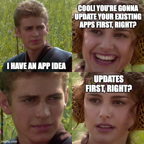 I have an app idea | COOL! YOU'RE GONNA UPDATE YOUR EXISTING APPS FIRST, RIGHT? I HAVE AN APP IDEA; UPDATES FIRST, RIGHT? | image tagged in anakin padme 4 panel | made w/ Imgflip meme maker