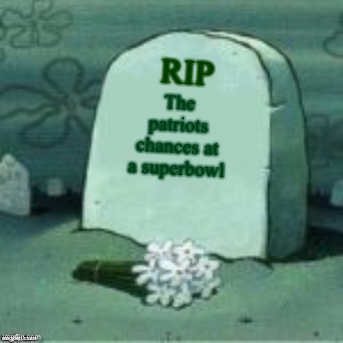 J | RIP; The patriots chances at a superbowl | image tagged in here lies x | made w/ Imgflip meme maker